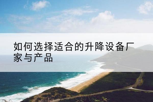 台安电动升降平台厂家-如何选择适合的升降设备厂家与产品