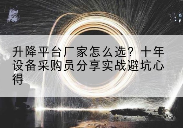 台安升降平台厂家-怎么选？十年设备采购员分享实战避坑心得
