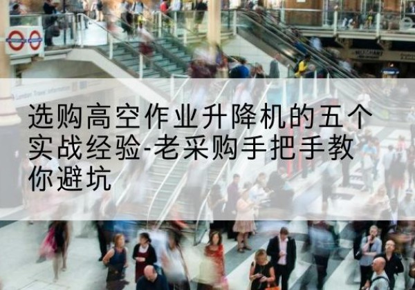 台安高空作业升降机厂家-选购高空作业升降机的五个实战经验-老采购手把手教你避坑