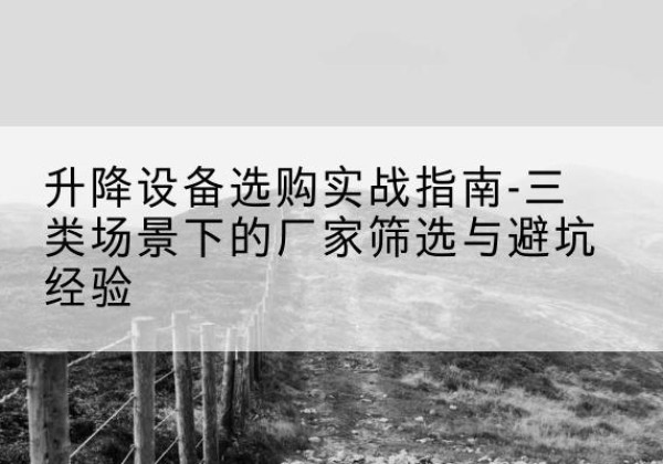 台安移动式升降机厂家推荐-升降设备选购实战指南-三类场景下的厂家筛选与避坑经验