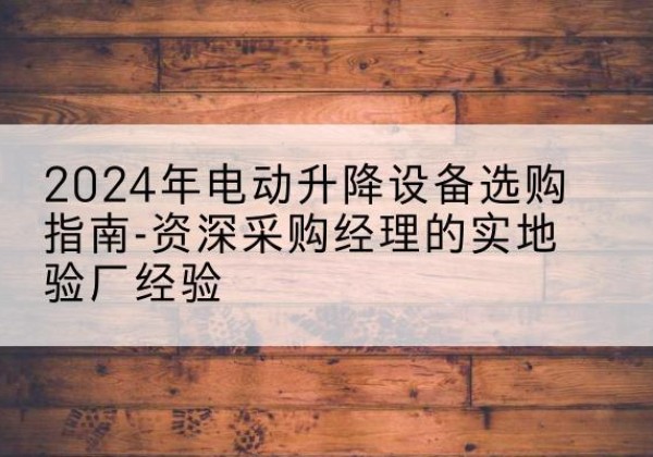 台安电动剪叉升降平台厂家-2024年电动升降设备选购指南-资深采购经理的实地验厂经验