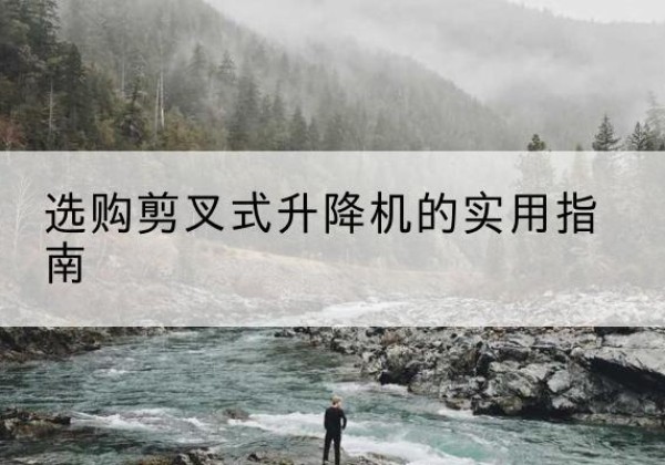 台安剪叉式升降机怎么选-选购剪叉式升降机的实用指南