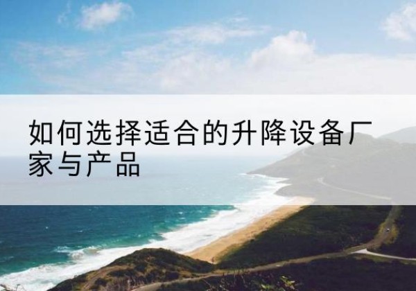 台安电动升降平台厂家-如何选择适合的升降设备厂家与产品